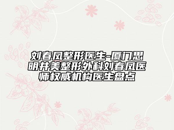 刘春凤整形医生-厦门思明井美整形外科刘春凤医师权威机构医生盘点