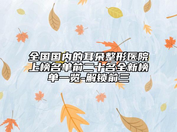 全国国内的耳朵整形医院上榜名单前二十名全新榜单一览-解锁前三