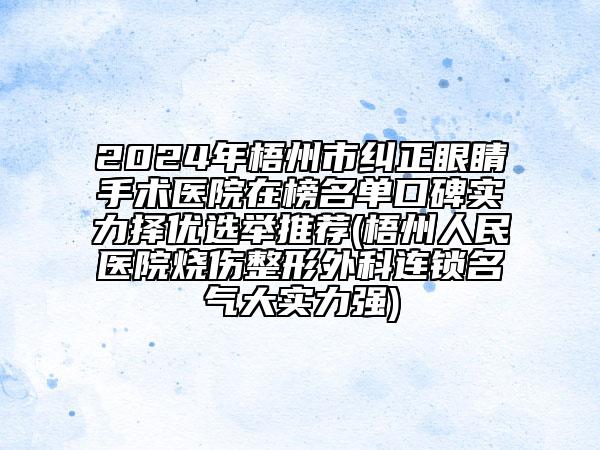 2024年梧州市纠正眼睛手术医院在榜名单口碑实力择优选举推荐(梧州人民医院烧伤整形外科连锁名气大实力强)