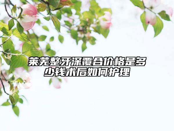 莱芜整牙深覆合价格是多少钱术后如何护理