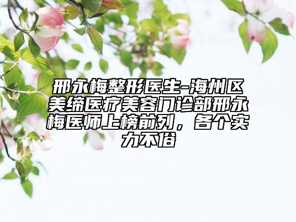 邢永梅整形医生-海州区美缔医疗美容门诊部邢永梅医师上榜前列，各个实力不俗