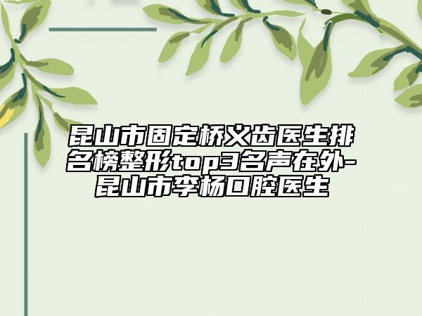 昆山市固定桥义齿医生排名榜整形top3名声在外-昆山市李杨口腔医生