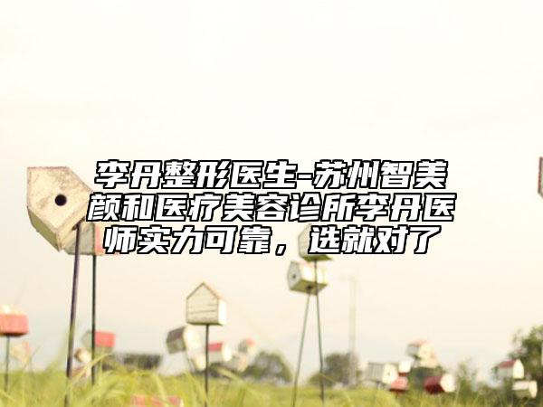 李丹整形医生-苏州智美颜和医疗美容诊所李丹医师实力可靠，选就对了