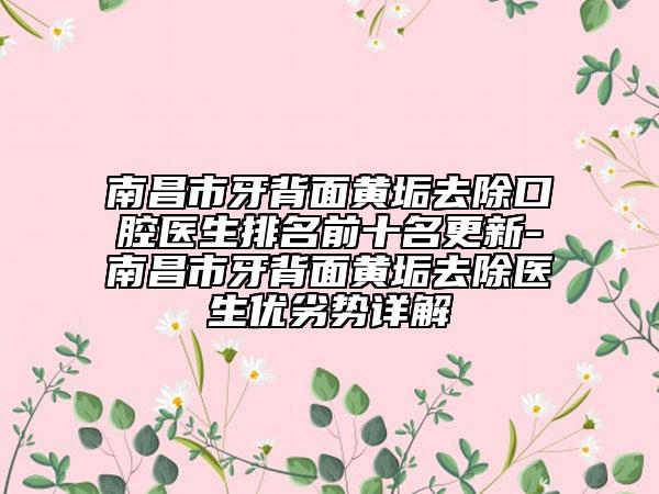 南昌市牙背面黄垢去除口腔医生排名前十名更新-南昌市牙背面黄垢去除医生优劣势详解