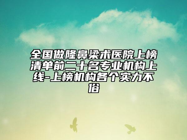 全国做隆鼻梁术医院上榜清单前二十名专业机构上线-上榜机构各个实力不俗