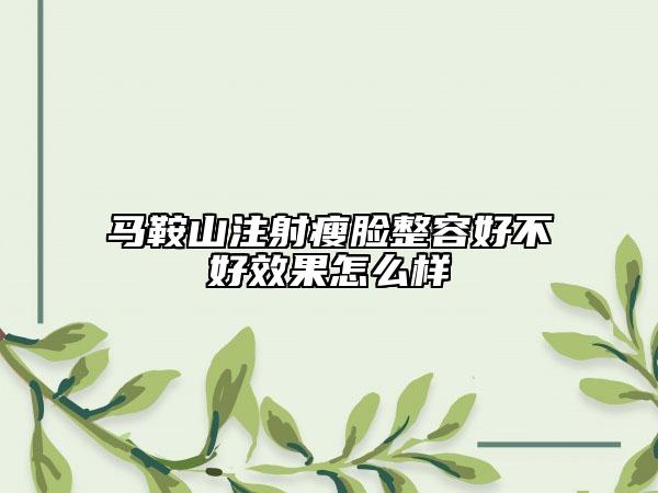 马鞍山注射瘦脸整容好不好效果怎么样