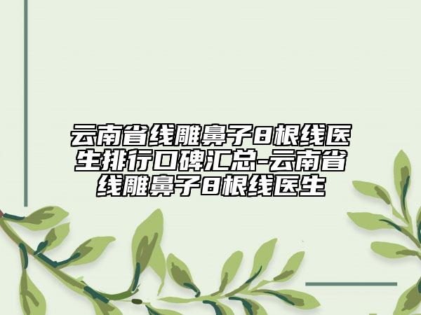 云南省线雕鼻子8根线医生排行口碑汇总-云南省线雕鼻子8根线医生