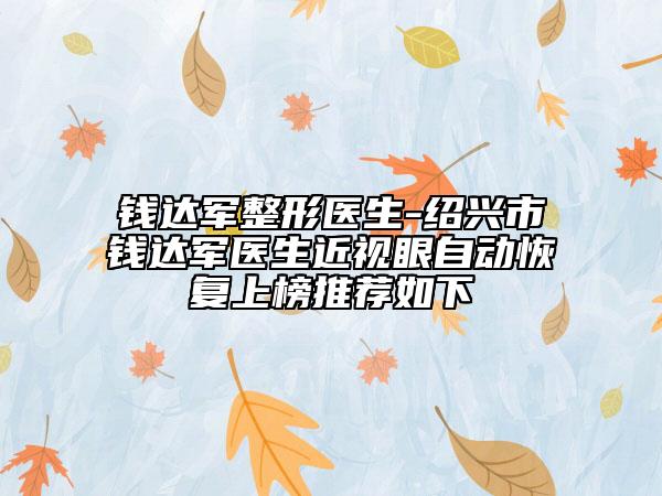 钱达军整形医生-绍兴市钱达军医生近视眼自动恢复上榜推荐如下