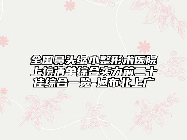 全国鼻头缩小整形术医院上榜清单综合实力前二十佳综合一览-遍布北上广