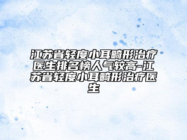 江苏省轻度小耳畸形治疗医生排名榜人气较高-江苏省轻度小耳畸形治疗医生