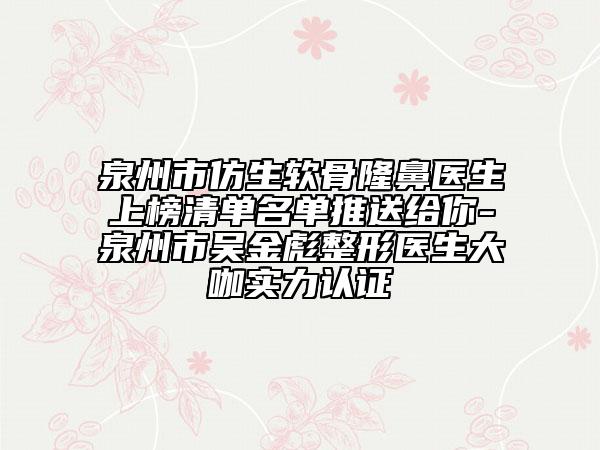 泉州市仿生软骨隆鼻医生上榜清单名单推送给你-泉州市吴金彪整形医生大咖实力认证