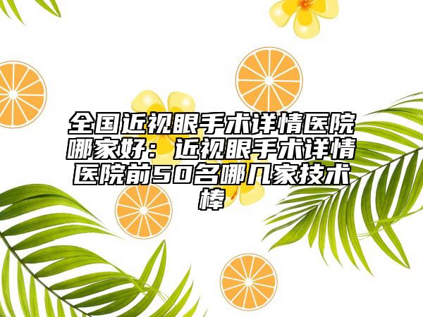 全国近视眼手术详情医院哪家好：近视眼手术详情医院前50名哪几家技术棒