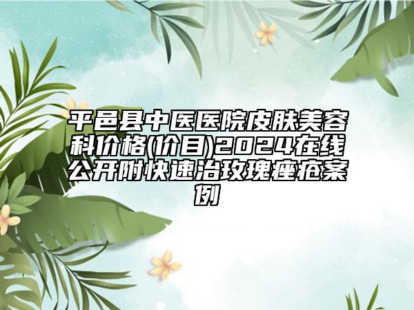 平邑县中医医院皮肤美容科价格(价目)2024在线公开附快速治玫瑰痤疮案例