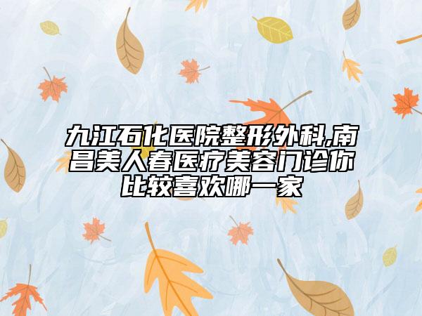 九江石化医院整形外科,南昌美人春医疗美容门诊你比较喜欢哪一家