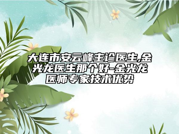 大连市安云峰主诊医生,金光龙医生那个好-金光龙医师专家技术优势