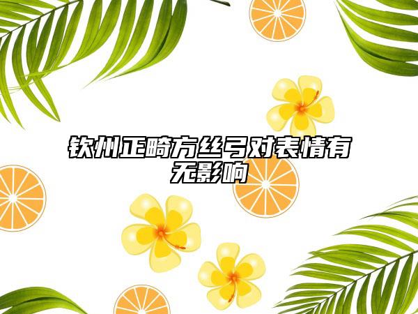 钦州正畸方丝弓对表情有无影响