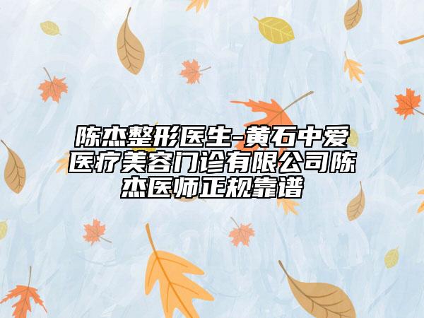 陈杰整形医生-黄石中爱医疗美容门诊有限公司陈杰医师正规靠谱