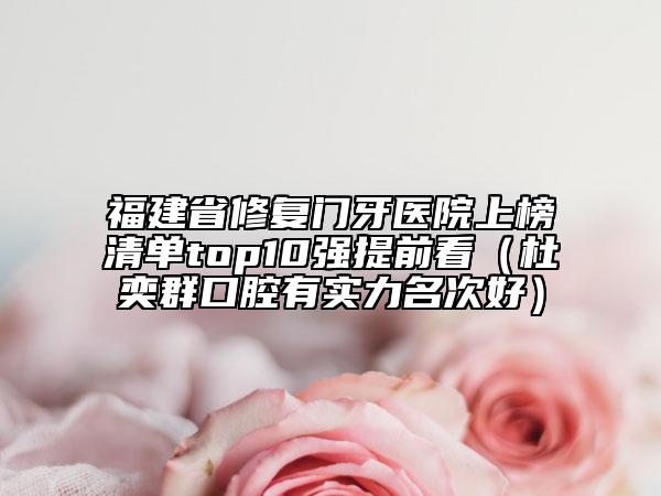 福建省修复门牙医院上榜清单top10强提前看（杜奕群口腔有实力名次好）