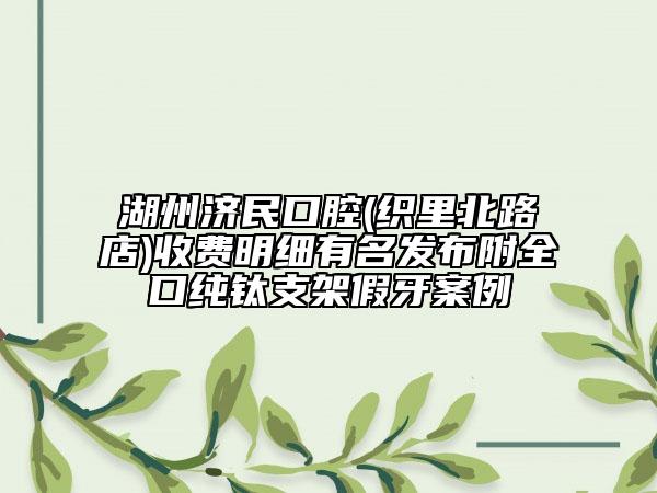 湖州济民口腔(织里北路店)收费明细有名发布附全口纯钛支架假牙案例