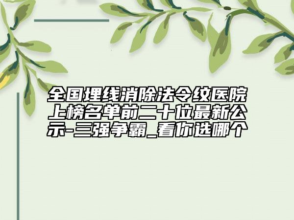 全国埋线消除法令纹医院上榜名单前二十位最新公示-三强争霸_看你选哪个