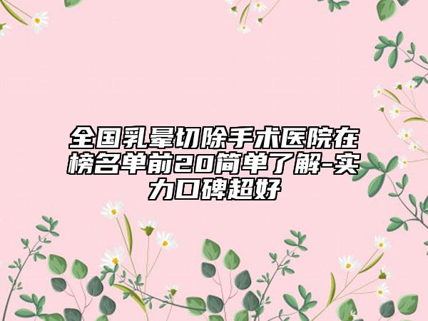 全国乳晕切除手术医院在榜名单前20简单了解-实力口碑超好