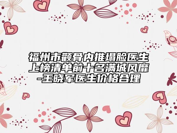 福州市颧骨内推塌脸医生上榜清单前十名满城风靡-王晓军医生价格合理