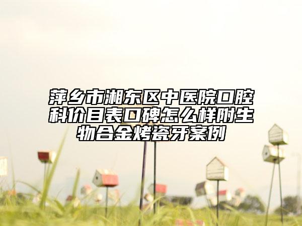 萍乡市湘东区中医院口腔科价目表口碑怎么样附生物合金烤瓷牙案例