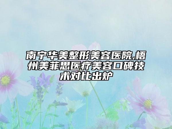 南宁华美整形美容医院,梧州美菲思医疗美容口碑技术对比出炉