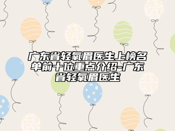 广东省轻氧眉医生上榜名单前十位重点介绍-广东省轻氧眉医生