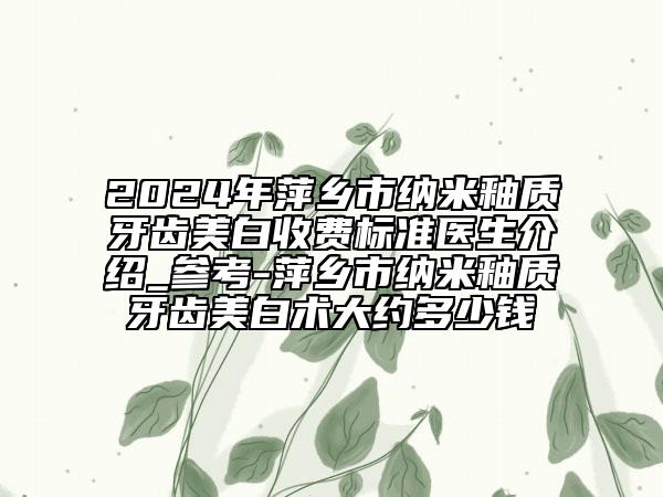 2024年萍乡市纳米釉质牙齿美白收费标准医生介绍_参考-萍乡市纳米釉质牙齿美白术大约多少钱