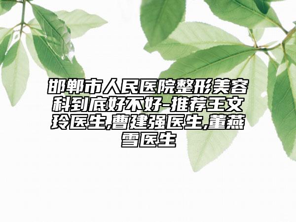 邯郸市人民医院整形美容科到底好不好-推荐王文玲医生,曹建强医生,董燕雪医生