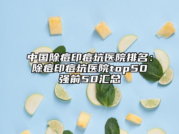 中国除痘印痘坑医院排名：除痘印痘坑医院top50强前50汇总