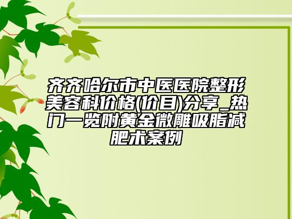 齐齐哈尔市中医医院整形美容科价格(价目)分享_热门一览附黄金微雕吸脂减肥术案例