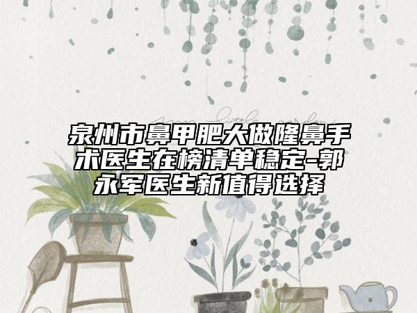 泉州市鼻甲肥大做隆鼻手术医生在榜清单稳定-郭永军医生新值得选择