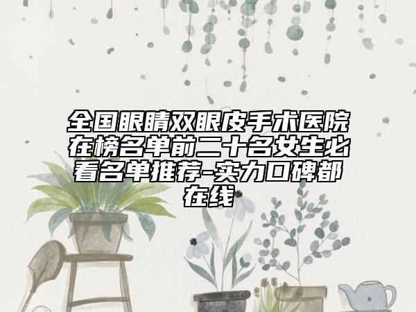 全国眼睛双眼皮手术医院在榜名单前二十名女生必看名单推荐-实力口碑都在线