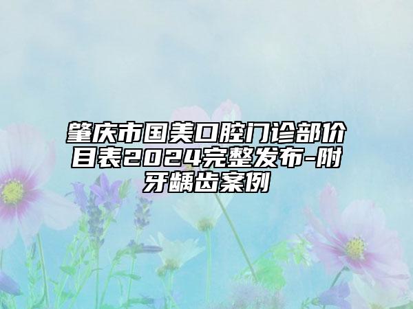 肇庆市国美口腔门诊部价目表2024完整发布-附牙龋齿案例