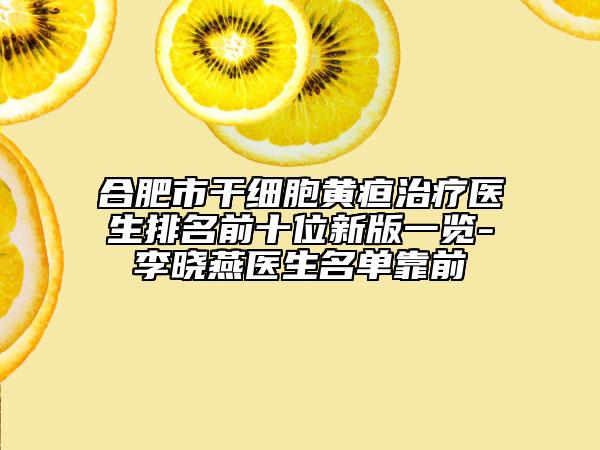 合肥市干细胞黄疸治疗医生排名前十位新版一览-李晓燕医生名单靠前