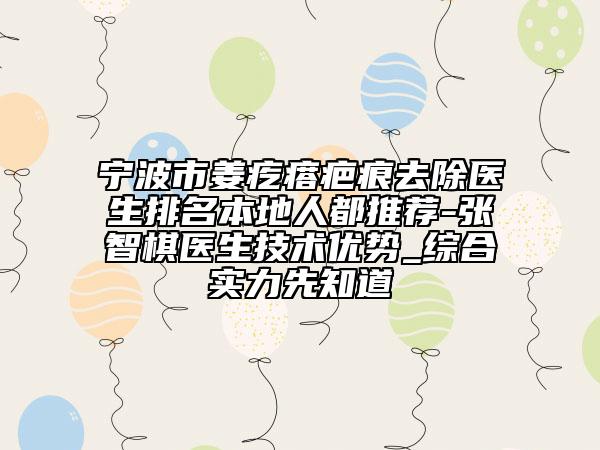 宁波市姜疙瘩疤痕去除医生排名本地人都推荐-张智棋医生技术优势_综合实力先知道