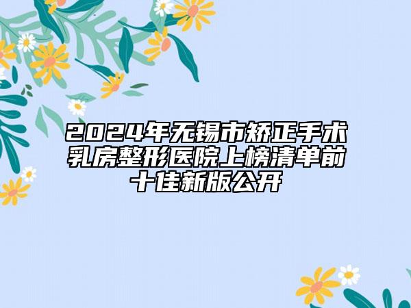 2024年无锡市矫正手术乳房整形医院上榜清单前十佳新版公开