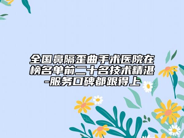 全国鼻隔歪曲手术医院在榜名单前二十名技术精湛-服务口碑都跟得上