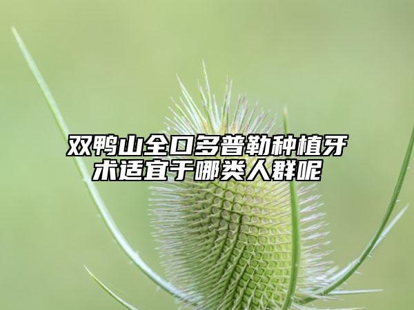 双鸭山全口多普勒种植牙术适宜于哪类人群呢