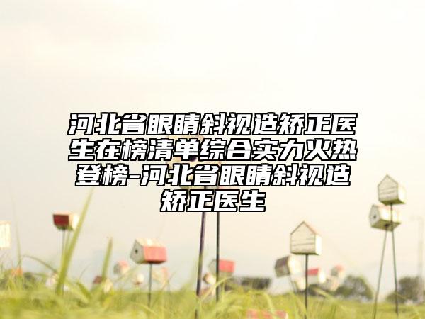 河北省眼睛斜视造矫正医生在榜清单综合实力火热登榜-河北省眼睛斜视造矫正医生