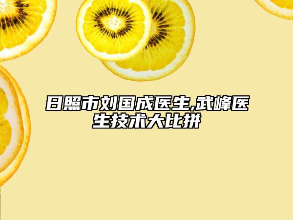 日照市刘国成医生,武峰医生技术大比拼