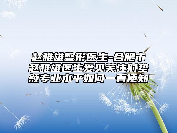 赵雅雄整形医生-合肥市赵雅雄医生爱贝芙注射垫额专业水平如何一看便知