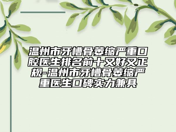 温州市牙槽骨萎缩严重口腔医生排名前十又好又正规-温州市牙槽骨萎缩严重医生口碑实力兼具