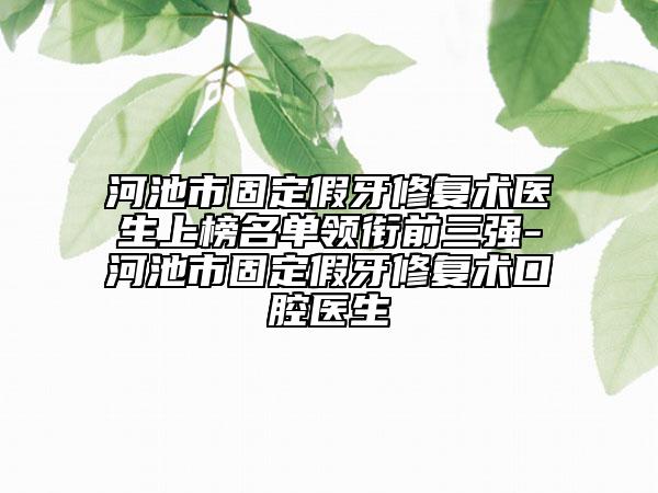 河池市固定假牙修复术医生上榜名单领衔前三强-河池市固定假牙修复术口腔医生