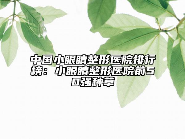 中国小眼睛整形医院排行榜：小眼睛整形医院前50强种草