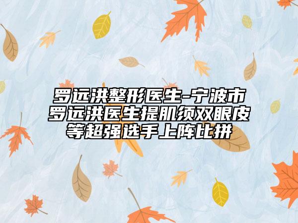 罗远洪整形医生-宁波市罗远洪医生提肌须双眼皮等超强选手上阵比拼