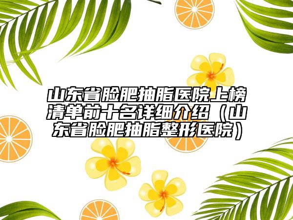 山东省脸肥抽脂医院上榜清单前十名详细介绍（山东省脸肥抽脂整形医院）