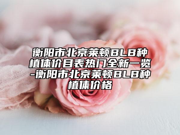 衡阳市北京莱顿BLB种植体价目表热门全新一览-衡阳市北京莱顿BLB种植体价格